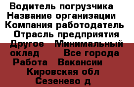 Водитель погрузчика › Название организации ­ Компания-работодатель › Отрасль предприятия ­ Другое › Минимальный оклад ­ 1 - Все города Работа » Вакансии   . Кировская обл.,Сезенево д.